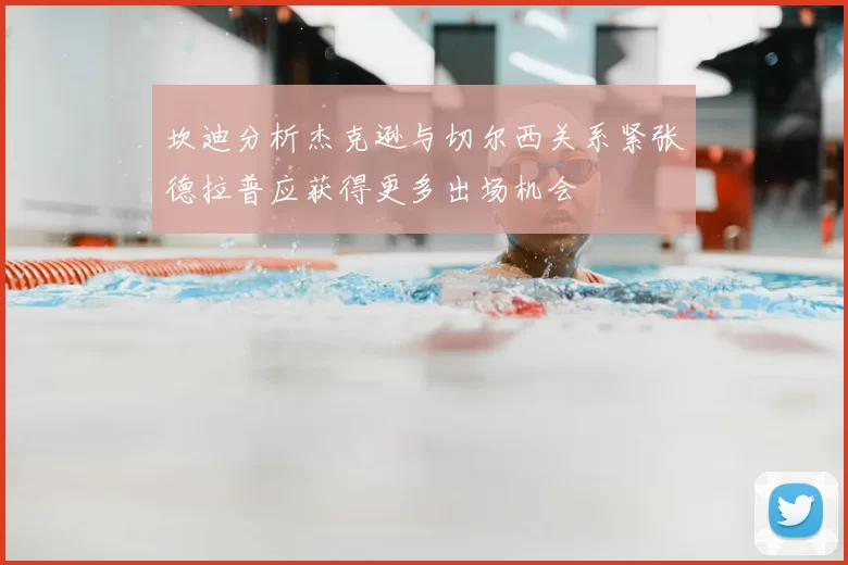 坎迪分析杰克逊与切尔西关系紧张德拉普应获得更多出场机会