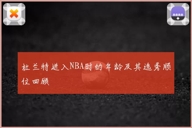 杜兰特进入NBA时的年龄及其选秀顺位回顾