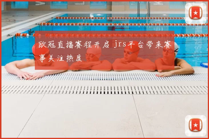 欧冠直播赛程开启 jrs平台带来赛事关注热度