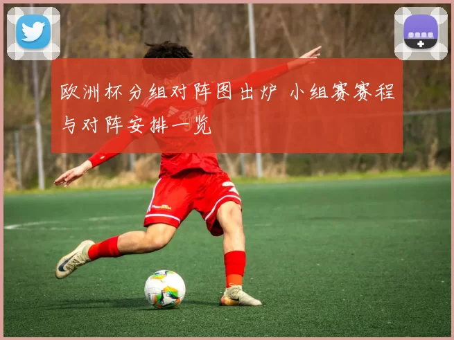 欧洲杯分组对阵图出炉 小组赛赛程与对阵安排一览