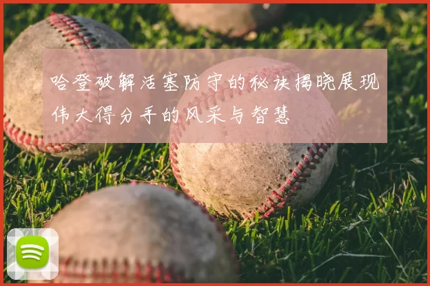 哈登破解活塞防守的秘诀揭晓展现伟大得分手的风采与智慧