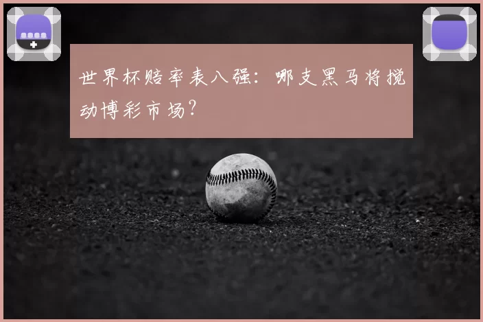 世界杯赔率表八强：哪支黑马将搅动博彩市场？