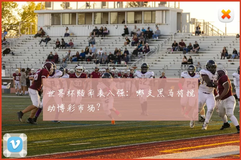 世界杯赔率表八强:哪支黑马将搅动博彩市场?