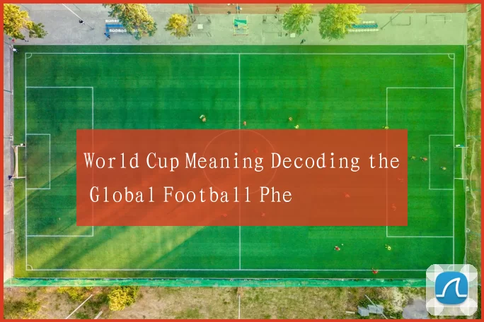 World Cup Meaning Decoding the Global Football Phe