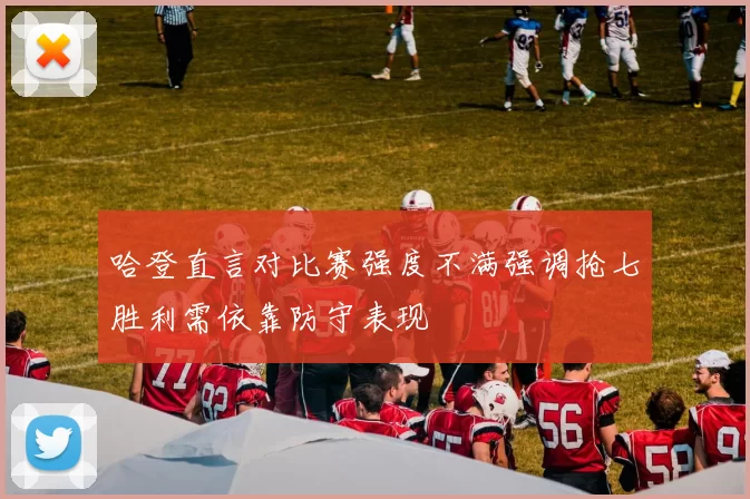哈登直言对比赛强度不满强调抢七胜利需依靠防守表现