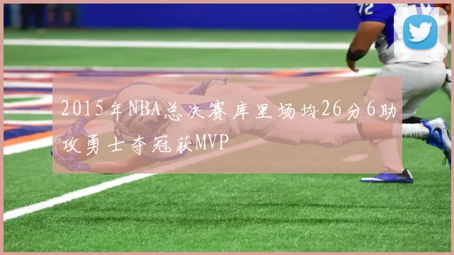 2015年NBA总决赛库里场均26分6助攻勇士夺冠获MVP