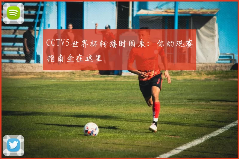 CCTV5世界杯转播时间表：你的观赛指南全在这里