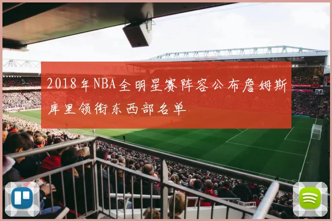 2018年NBA全明星赛阵容公布詹姆斯库里领衔东西部名单