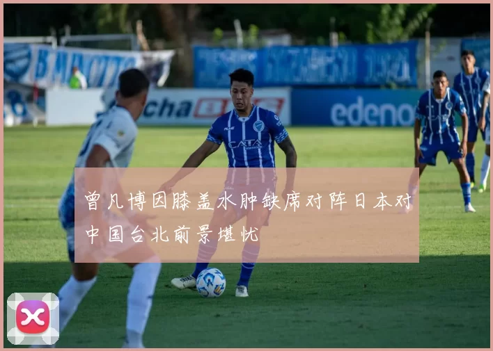 曾凡博因膝盖水肿缺席对阵日本对中国台北前景堪忧