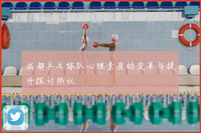 成都乒乓球队心理素质的变革与提升探讨热议