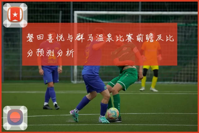 磐田喜悦与群马温泉比赛前瞻及比分预测分析