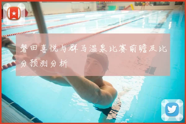 磐田喜悦与群马温泉比赛前瞻及比分预测分析