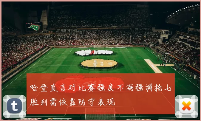 哈登直言对比赛强度不满强调抢七胜利需依靠防守表现