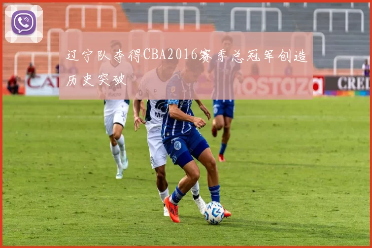 辽宁队夺得CBA2016赛季总冠军创造历史突破