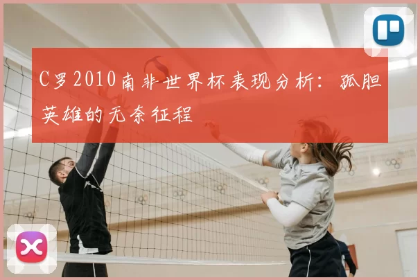 C罗2010南非世界杯表现分析：孤胆英雄的无奈征程