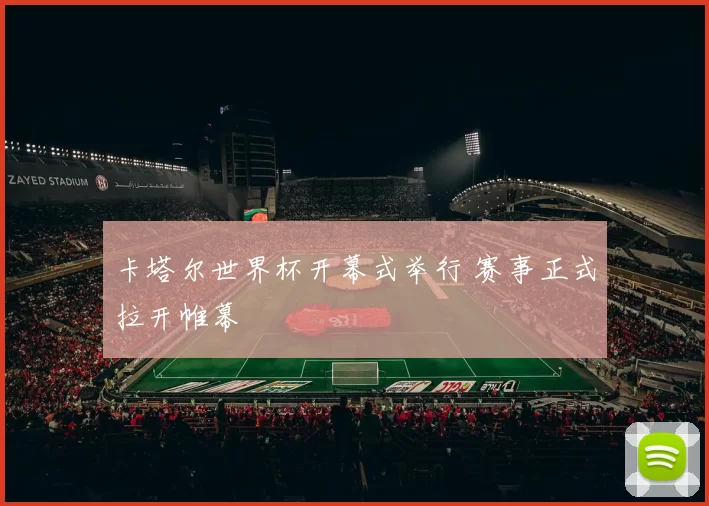 卡塔尔世界杯开幕式举行 赛事正式拉开帷幕