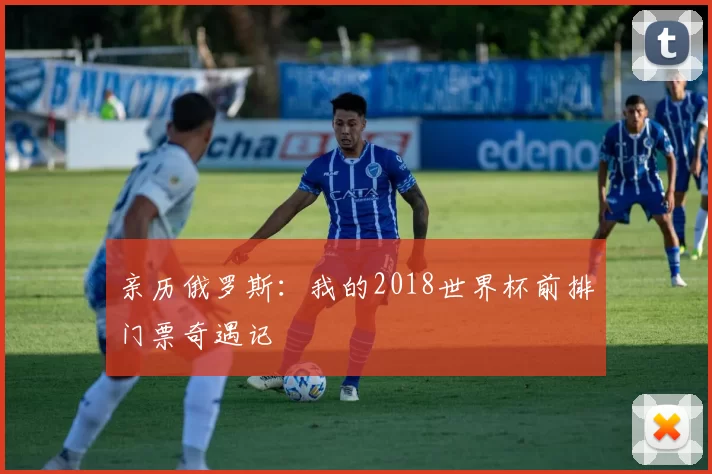 亲历俄罗斯：我的2018世界杯前排门票奇遇记