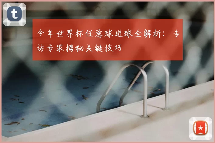 今年世界杯任意球进球全解析:专访专家揭秘关键技巧
