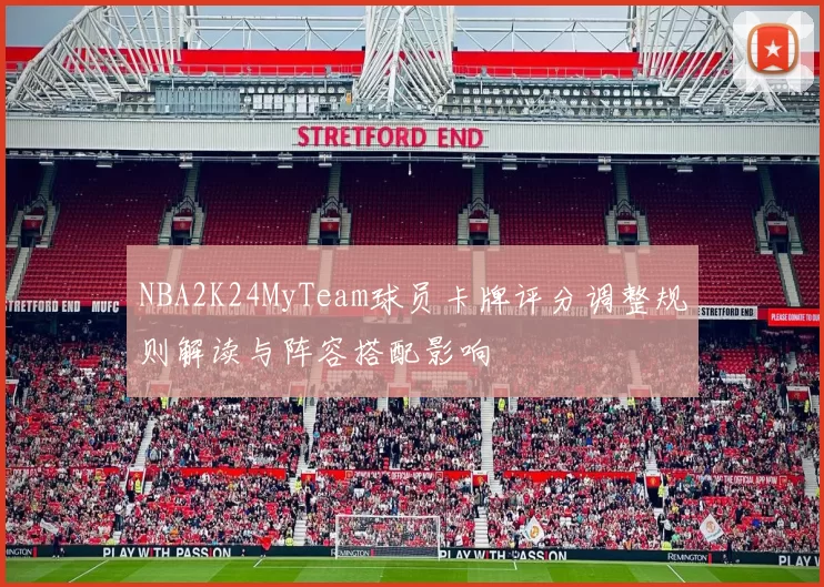 NBA2K24MyTeam球员卡牌评分调整规则解读与阵容搭配影响