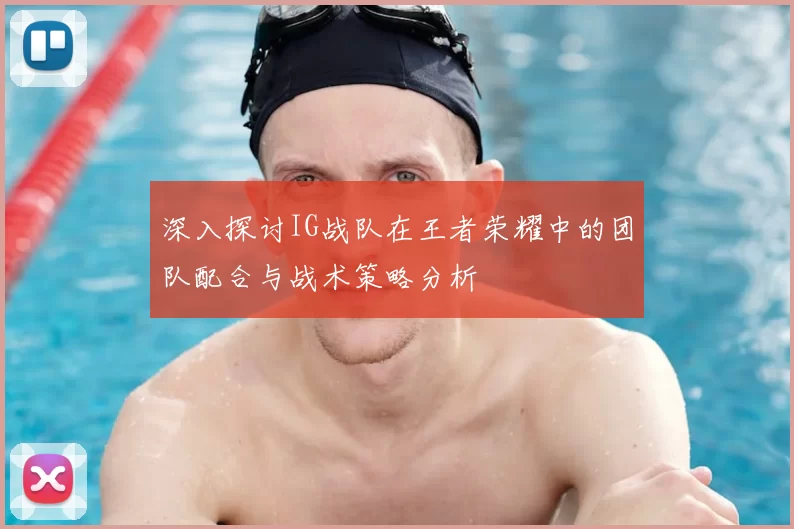 深入探讨IG战队在王者荣耀中的团队配合与战术策略分析