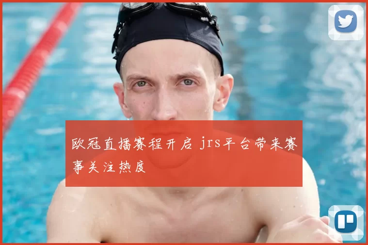 欧冠直播赛程开启 jrs平台带来赛事关注热度