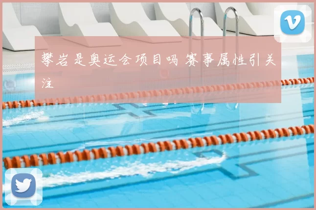 攀岩是奥运会项目吗 赛事属性引关注