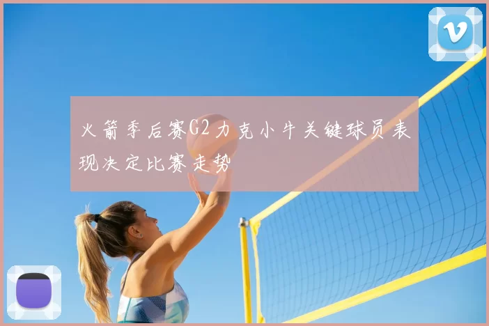 火箭季后赛G2力克小牛关键球员表现决定比赛走势